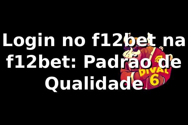 Login no f12bet na f12bet: Padrão de Qualidade